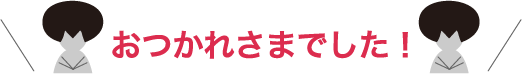 おつかれさまでした！